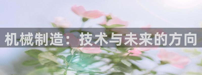 彩神8下载安卓版-彩神8(可提现)官网版1.0.0：机械制造：技术与未来的方向