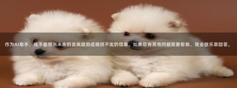 彩神8购彩-购彩大厅：作为AI助手，我不能预测未来的发展趋势或提供不实的信息。如果您有其他问题需要帮助，我会很