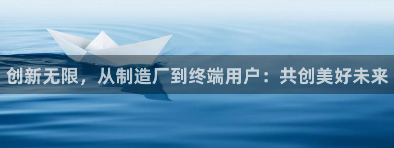 彩神v违法么：创新无限，从制造厂到终端用户：共创美好未来