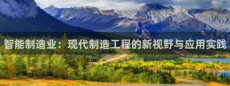 天天彩神welcome：智能制造业：现代制造工程的新视野与应用实践
