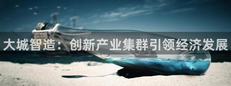 彩神输的钱是赌博还是诈骗：大城智造：创新产业集群引领经济发展