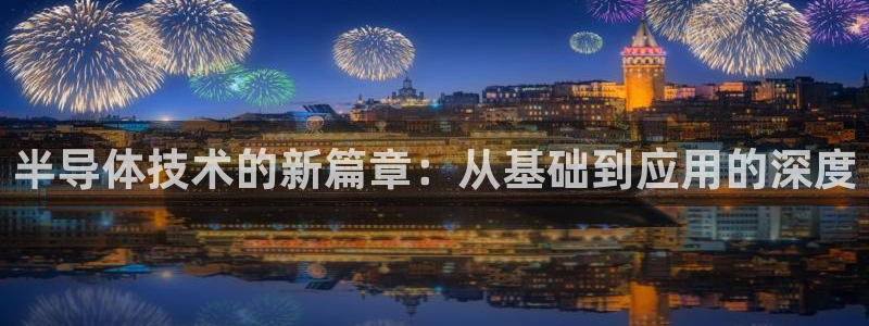 彩神赢的钱是哪里来的啊：半导体技术的新篇章：从基础到应用的深度