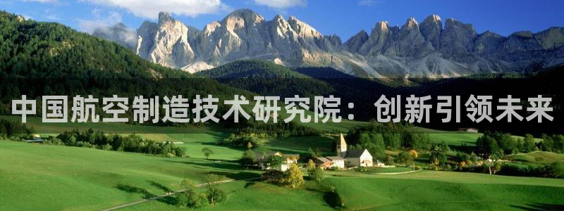 彩神是什么平台：中国航空制造技术研究院：创新引领未来