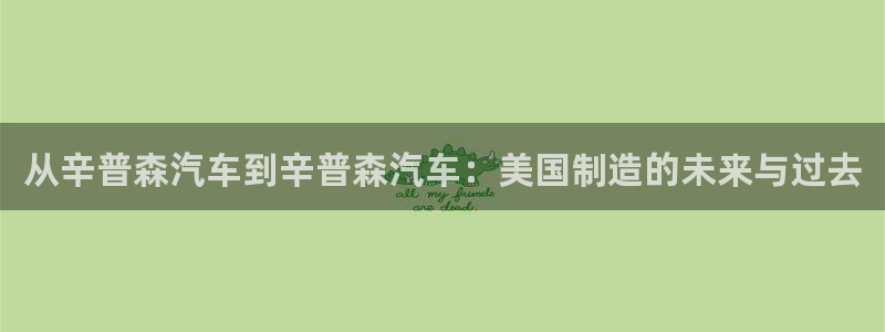 彩神的邀请码是多少：从辛普森汽车到辛普森汽车：美国制造的未来与过去