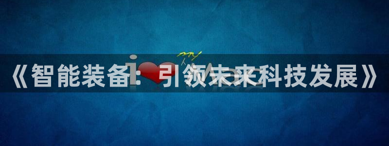 彩神vll购彩大厅大众：《智能装备：引领未来科技发展》