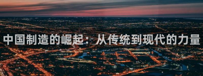彩神v8客户端：中国制造的崛起：从传统到现代的力量