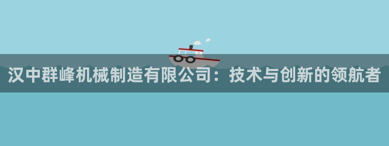 彩神vllⅰ购彩大厅：汉中群峰机械制造有限公司：技术与创新的领航者