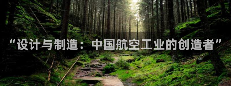 彩神争霸官方登录：“设计与制造：中国航空工业的创造者”