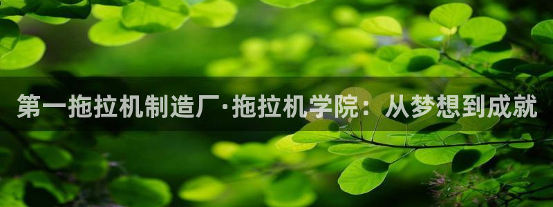 彩神v8是真的挣钱吗：第一拖拉机制造厂·拖拉机学院：从梦想到成就