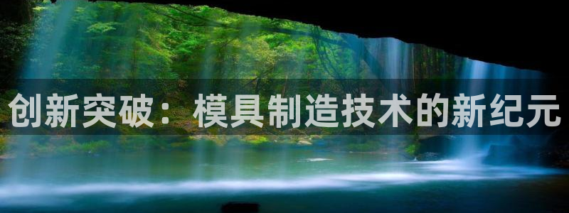 彩神v8是真的挣钱吗安全吗：创新突破：模具制造技术的新纪元