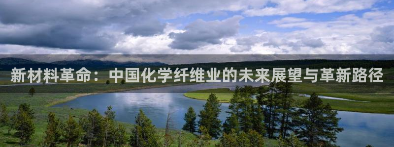 彩神正规吗：新材料革命：中国化学纤维业的未来展望与革新路径