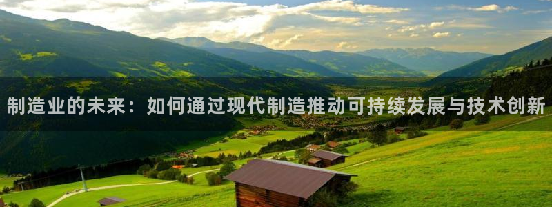 彩神平台能提现吗：制造业的未来：如何通过现代制造推动可持续发展与技术创新