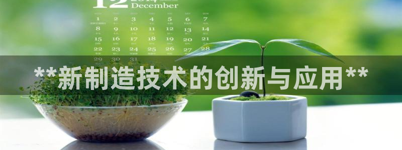 彩神争霸平台：**新制造技术的创新与应用**