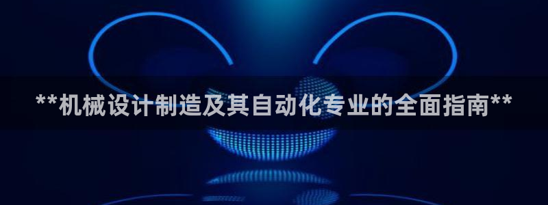 彩神v8购彩大厅登：**机械设计制造及其自动化专业的全面指南**