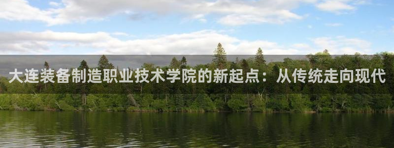 彩神v1破解器：大连装备制造职业技术学院的新起点：从传统走向现代